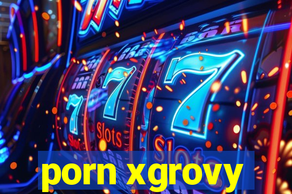 porn xgrovy